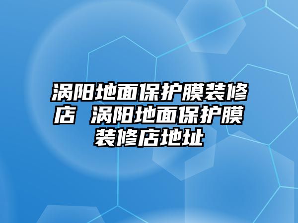 渦陽地面保護膜裝修店 渦陽地面保護膜裝修店地址