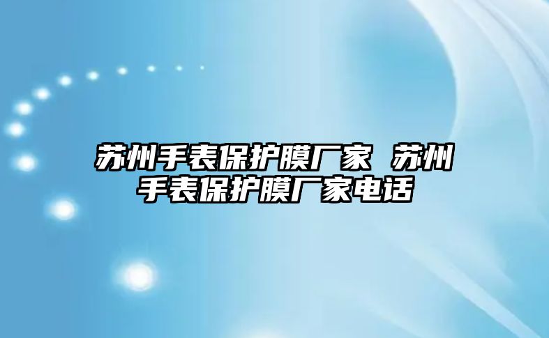 蘇州手表保護膜廠家 蘇州手表保護膜廠家電話