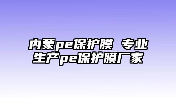 內蒙pe保護膜 專業生產pe保護膜廠家