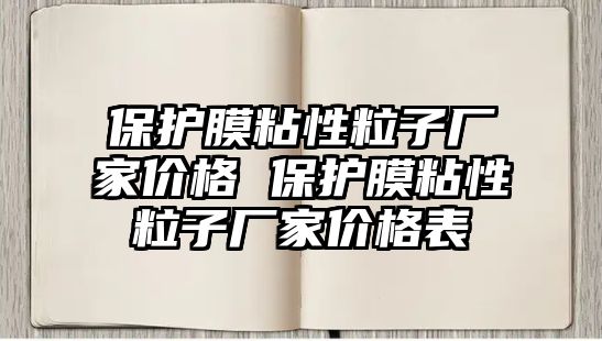 保護膜粘性粒子廠家價格 保護膜粘性粒子廠家價格表