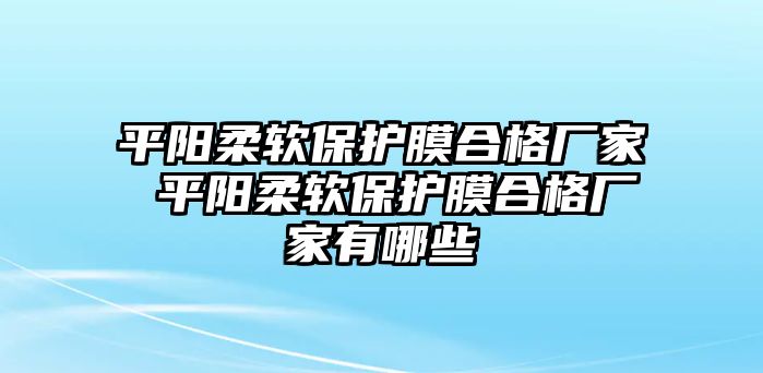 平陽柔軟保護膜合格廠家 平陽柔軟保護膜合格廠家有哪些