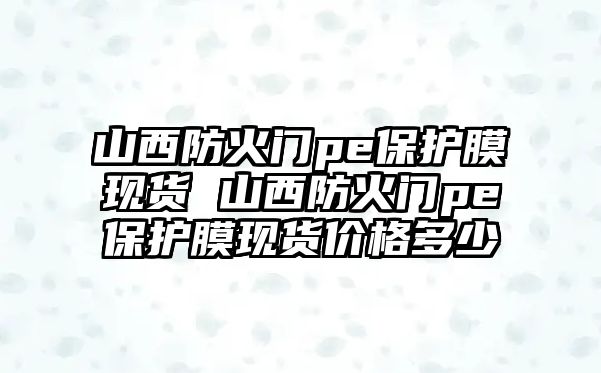 山西防火門pe保護膜現貨 山西防火門pe保護膜現貨價格多少