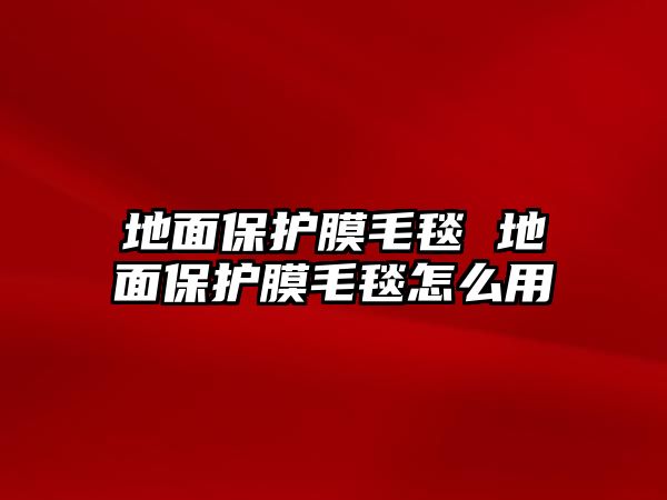 地面保護膜毛毯 地面保護膜毛毯怎么用