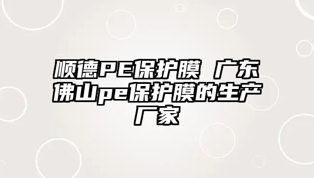 順德PE保護膜 廣東佛山pe保護膜的生產廠家