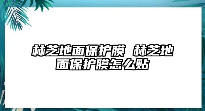 林芝地面保護膜 林芝地面保護膜怎么貼