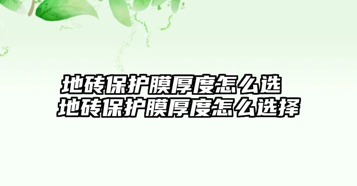 地磚保護膜厚度怎么選 地磚保護膜厚度怎么選擇