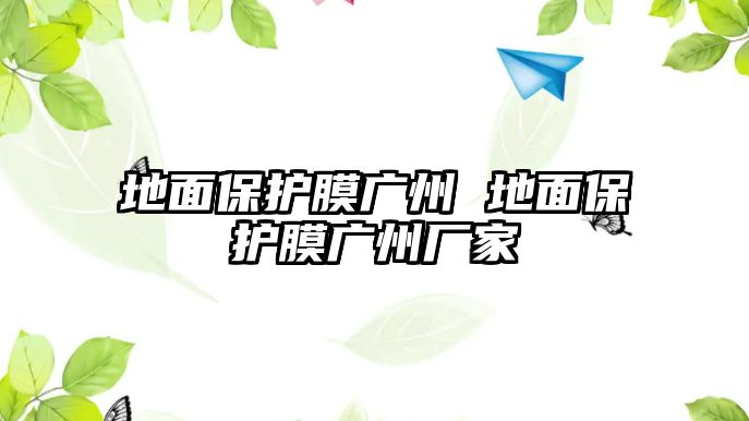 地面保護膜廣州 地面保護膜廣州廠家