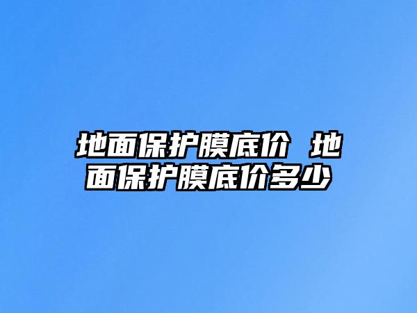 地面保護膜底價 地面保護膜底價多少