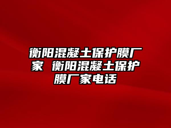 衡陽混凝土保護膜廠家 衡陽混凝土保護膜廠家電話