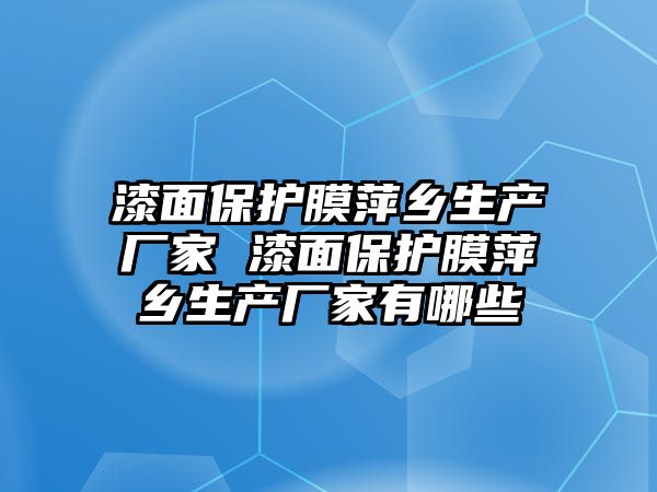 漆面保護膜萍鄉生產廠家 漆面保護膜萍鄉生產廠家有哪些