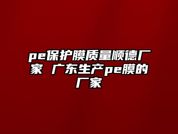 pe保護膜質量順德廠家 廣東生產pe膜的廠家