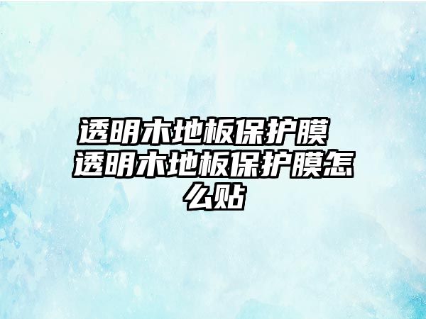 透明木地板保護膜 透明木地板保護膜怎么貼