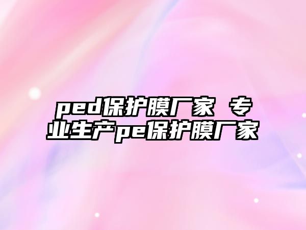 ped保護膜廠家 專業生產pe保護膜廠家