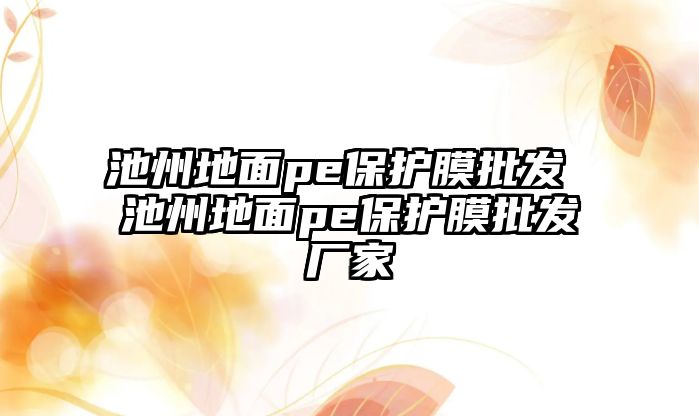 池州地面pe保護膜批發 池州地面pe保護膜批發廠家