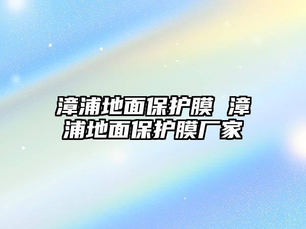 漳浦地面保護膜 漳浦地面保護膜廠家