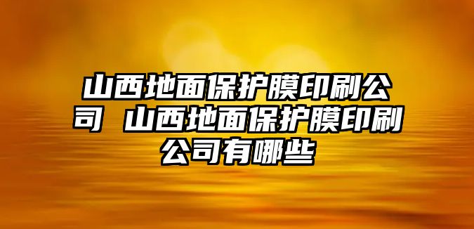 山西地面保護膜印刷公司 山西地面保護膜印刷公司有哪些