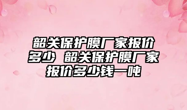 韶關保護膜廠家報價多少 韶關保護膜廠家報價多少錢一噸