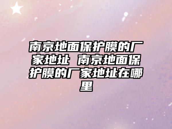 南京地面保護膜的廠家地址 南京地面保護膜的廠家地址在哪里