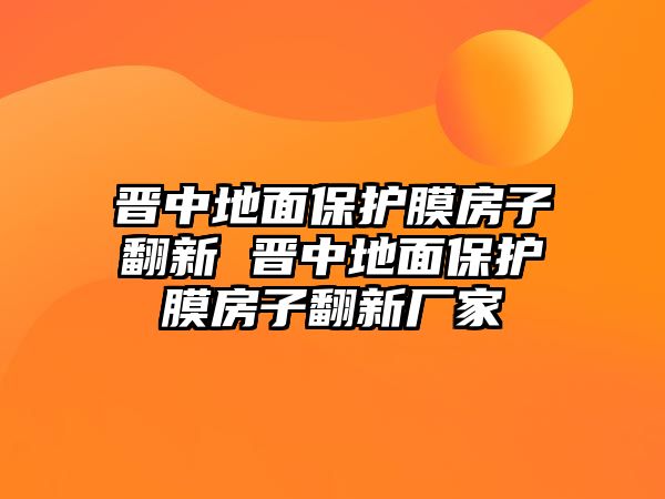 晉中地面保護膜房子翻新 晉中地面保護膜房子翻新廠家