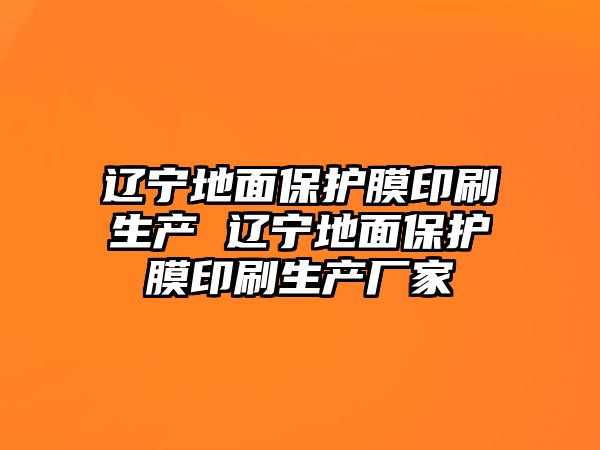 遼寧地面保護膜印刷生產 遼寧地面保護膜印刷生產廠家