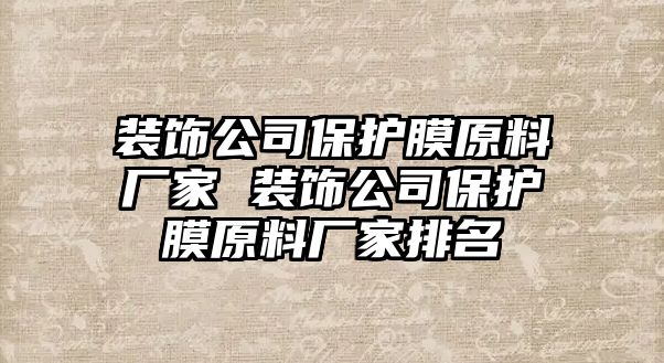 裝飾公司保護膜原料廠家 裝飾公司保護膜原料廠家排名