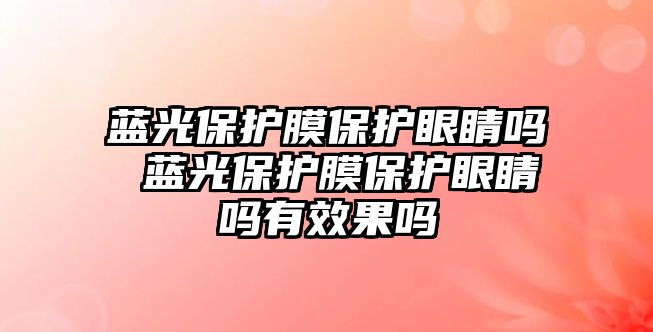 藍光保護膜保護眼睛嗎 藍光保護膜保護眼睛嗎有效果嗎