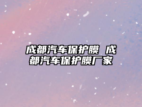 成都汽車保護膜 成都汽車保護膜廠家