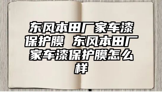 東風本田廠家車漆保護膜 東風本田廠家車漆保護膜怎么樣
