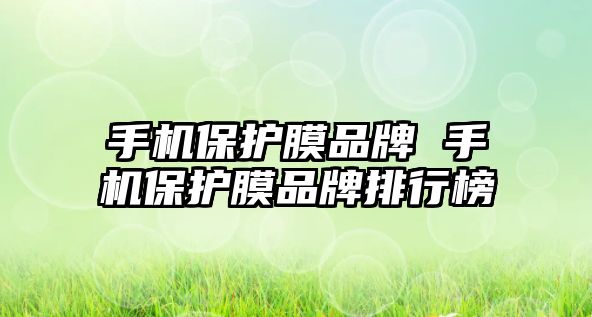 手機保護膜品牌 手機保護膜品牌排行榜