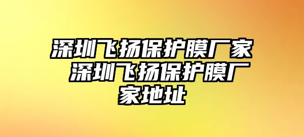 深圳飛揚保護膜廠家 深圳飛揚保護膜廠家地址