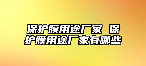 保護膜用途廠家 保護膜用途廠家有哪些