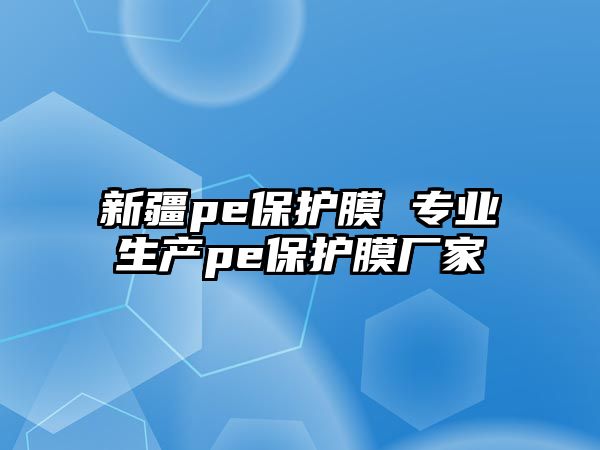 新疆pe保護膜 專業生產pe保護膜廠家