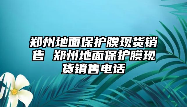 鄭州地面保護膜現貨銷售 鄭州地面保護膜現貨銷售電話