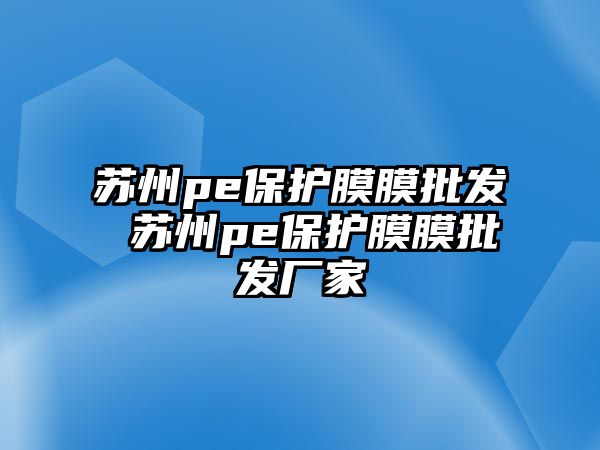 蘇州pe保護膜膜批發 蘇州pe保護膜膜批發廠家