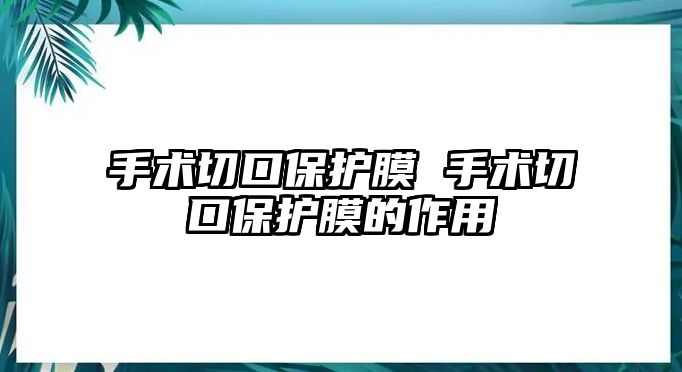 手術切口保護膜 手術切口保護膜的作用