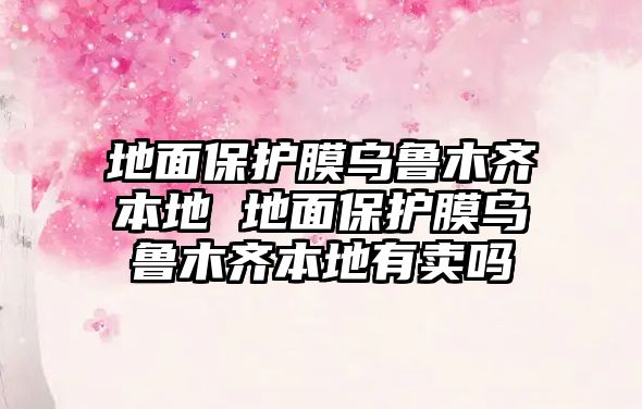 地面保護膜烏魯木齊本地 地面保護膜烏魯木齊本地有賣嗎