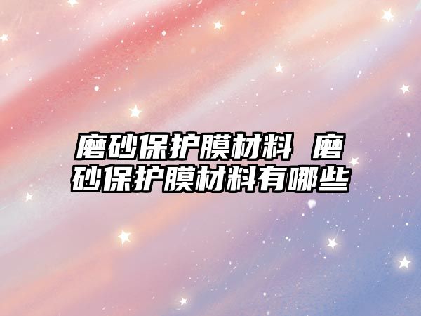 磨砂保護膜材料 磨砂保護膜材料有哪些