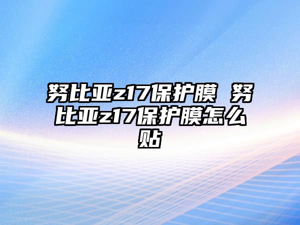 努比亞z17保護膜 努比亞z17保護膜怎么貼