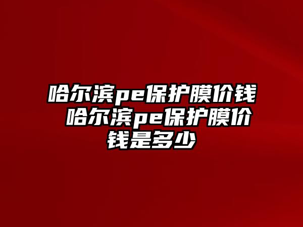 哈爾濱pe保護膜價錢 哈爾濱pe保護膜價錢是多少