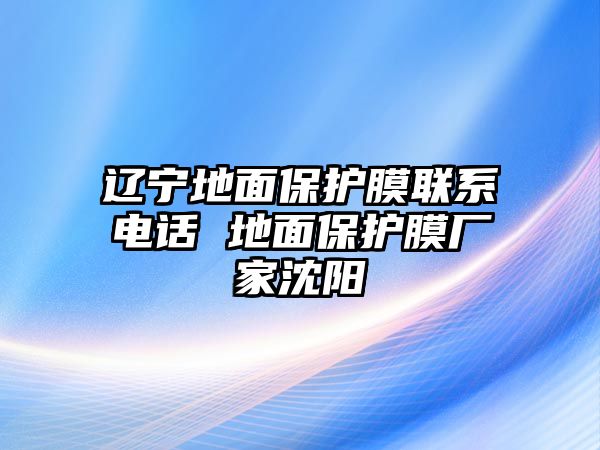 遼寧地面保護膜聯系電話 地面保護膜廠家沈陽