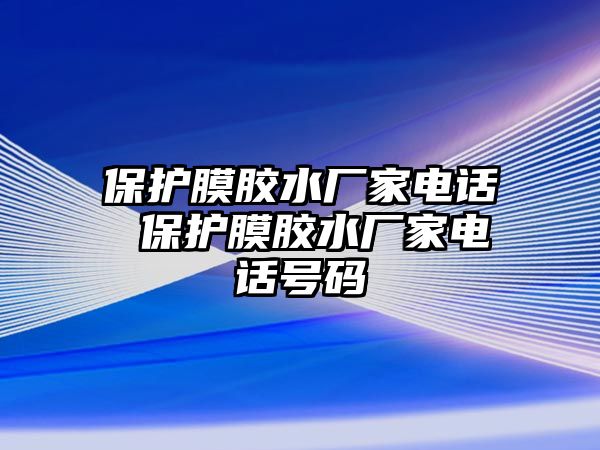 保護膜膠水廠家電話 保護膜膠水廠家電話號碼