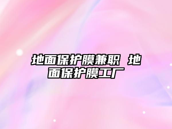 地面保護膜兼職 地面保護膜工廠