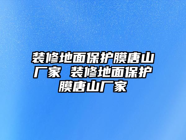 裝修地面保護膜唐山廠家 裝修地面保護膜唐山廠家