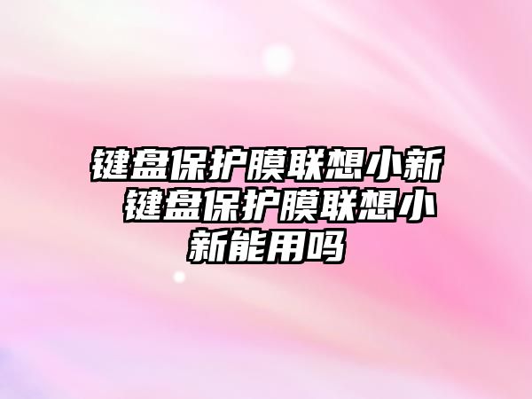 鍵盤保護膜聯想小新 鍵盤保護膜聯想小新能用嗎