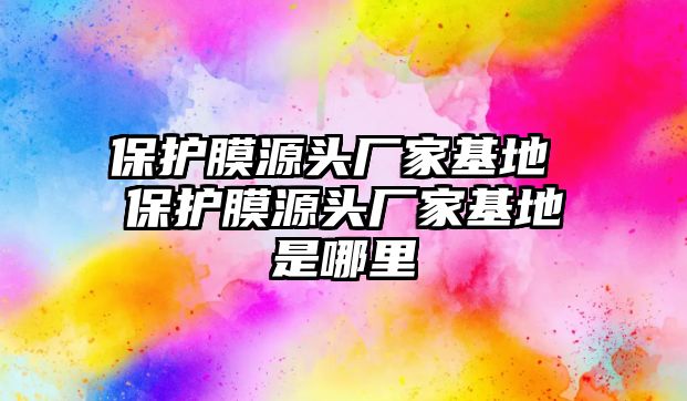 保護膜源頭廠家基地 保護膜源頭廠家基地是哪里