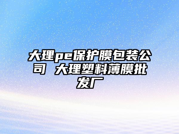 大理pe保護膜包裝公司 大理塑料薄膜批發廠