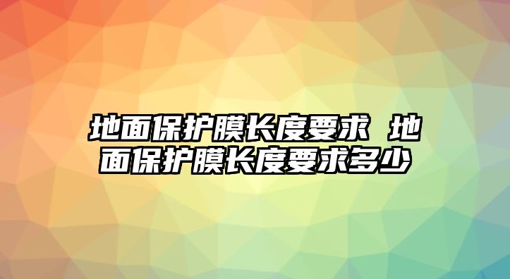 地面保護膜長度要求 地面保護膜長度要求多少