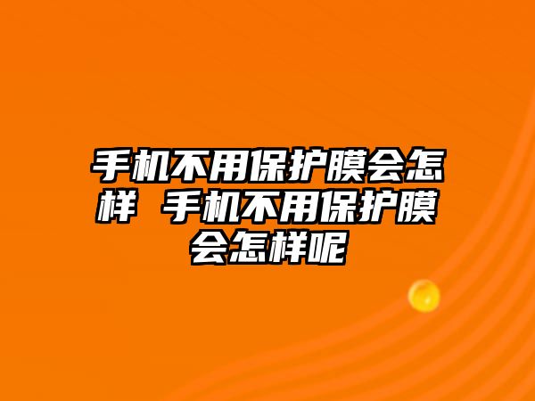 手機不用保護膜會怎樣 手機不用保護膜會怎樣呢