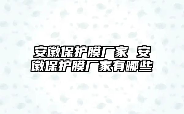 安徽保護膜廠家 安徽保護膜廠家有哪些