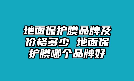 地面保護膜品牌及價格多少 地面保護膜哪個品牌好